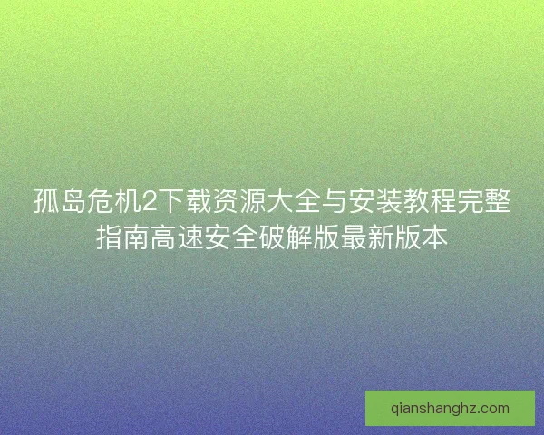孤岛危机2下载资源大全与安装教程完整指南高速安全破解版最新版本 孤岛危机2下载资源大全与安装教程完整指南高速安全破解版最新版本