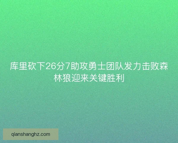 库里砍下26分7助攻勇士团队发力击败森林狼迎来关键胜利
