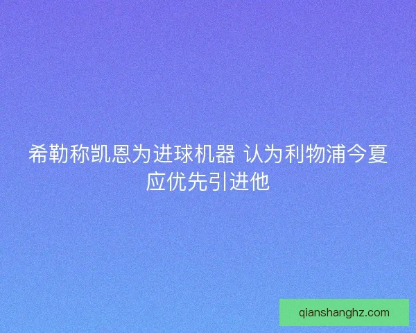 希勒称凯恩为进球机器 认为利物浦今夏应优先引进他