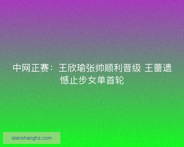 中网正赛：王欣瑜张帅顺利晋级 王蔷遗憾止步女单首轮